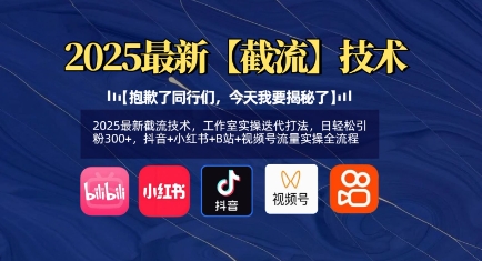 2025最新截流技术,工作室实操迭代打法,日轻松引粉300+,抖音+小红书+B站+视频号流量实操全流程