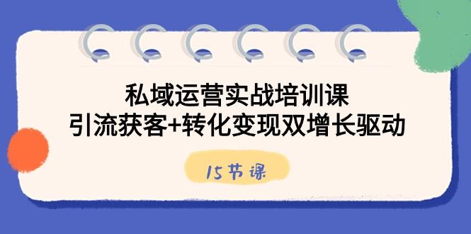 私域运营实战培训课，引流获客+转化变现双增长驱动（15节课）-一人公司创业项目 - 淘金吧