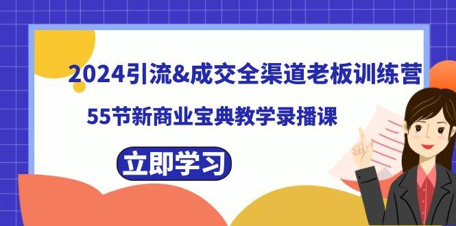 2024引流&成交全渠道老板训练营，59节新商业宝典教学录播课-一人公司创业项目 - 淘金吧