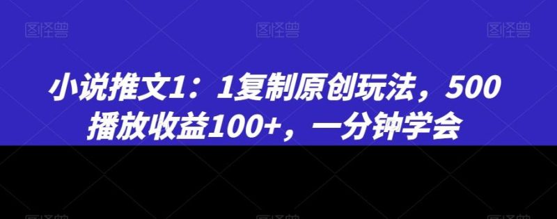 小说推文1:1复制原创玩法,500播放收益100+,一分钟学会【揭秘】-一人公司创业项目 - 淘金吧