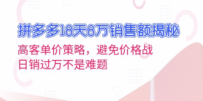 拼多多18天8万销售额揭秘:高客单价策略,避免价格战,日销过万不是难题-一个公司创业项目 - 淘金吧