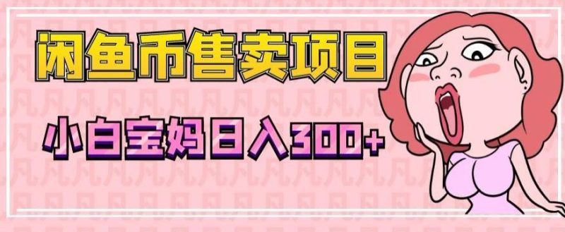 超级简单闲鱼币售卖项目,小白宝妈日入300+-一人公司创业项目 - 淘金吧