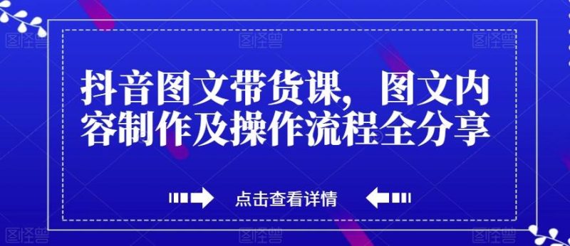 抖音图文带货课,图文内容制作及操作流程全分享-一人公司创业项目 - 淘金吧