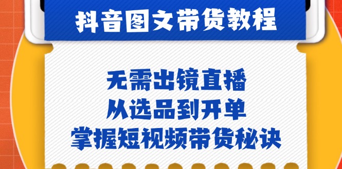 抖音图文&带货实操:无需出镜直播,从选品到开单,掌握短视频带货秘诀-一个公司创业项目 - 淘金吧