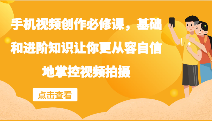 手机视频创作必修课，基础和进阶知识让你更从容自信地掌控视频拍摄-一人公司创业项目 - 淘金吧