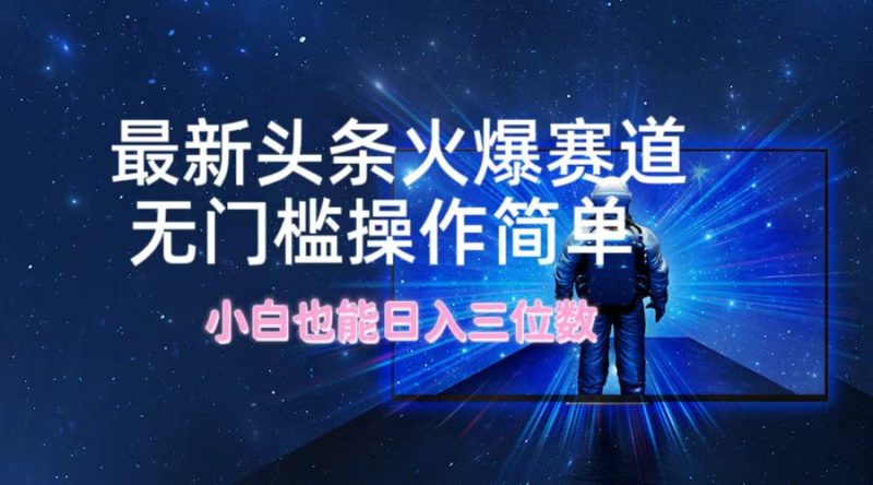 最新头条火爆赛道，无门槛操作简单，小白也能日入三位数-一人公司创业项目 - 淘金吧