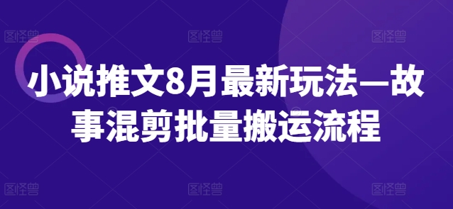 小说推文8月最新玩法—故事混剪批量搬运流程-一人公司创业项目 - 淘金吧