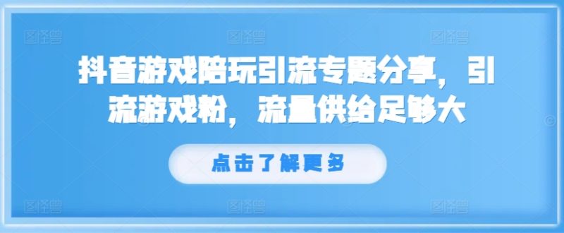 抖音游戏陪玩引流专题分享，引流游戏粉，流量供给足够大-一人公司创业项目 - 淘金吧