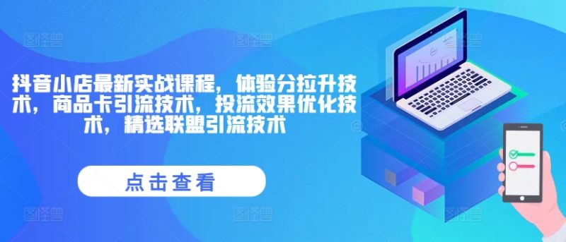 抖音小店最新实战课程,体验分拉升技术,商品卡引流技术,投流效果优化技术,精选联盟引流技术-一个公司创业项目 - 淘金吧