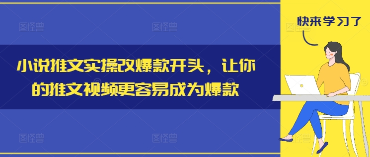 小说推文实操改爆款开头，让你的推文视频更容易成为爆款-一人公司创业项目 - 淘金吧