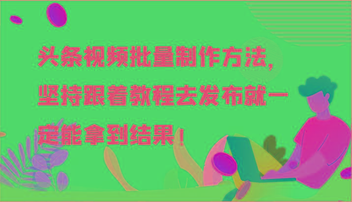 头条视频批量制作方法，坚持跟着教程去发布就一定能拿到结果！-一人公司创业项目 - 淘金吧
