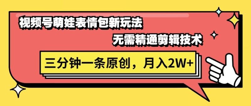 视频号萌娃表情包新玩法，无需精通剪辑，三分钟一条原创视频，月入2W+-一人公司创业项目 - 淘金吧