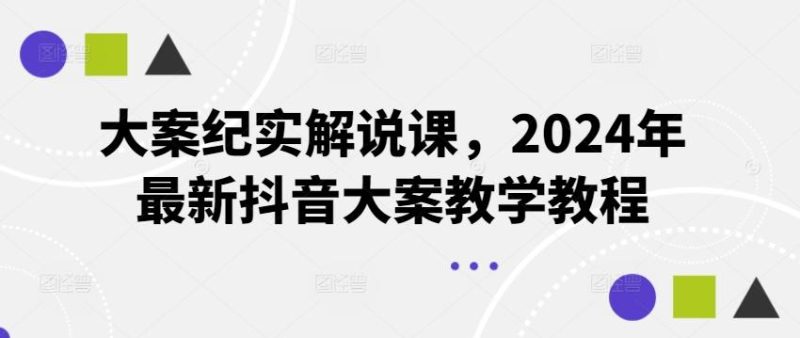 大案纪实解说课，2024年最新抖音大案教学教程-一人公司创业项目 - 淘金吧