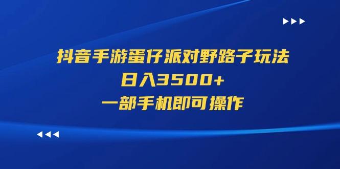 抖音手游蛋仔派对野路子玩法，日入3500+，一部手机即可操作-一人公司创业项目 - 淘金吧