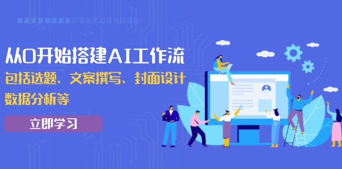 从0开始搭建AI工作流,包括选题、文案撰写、封面设计、数据分析等-一人公司创业项目 - 淘金吧