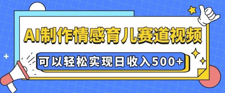 AI 制作情感育儿赛道视频,可以轻松实现日收入5张【揭秘】-一人公司创业项目 - 淘金吧