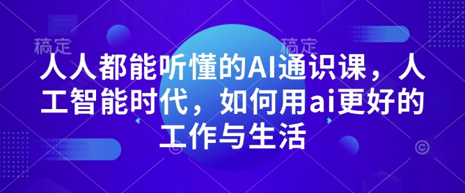 人人都能听懂的AI通识课,人工智能时代,如何用ai更好的工作与生活-一人公司创业项目 - 淘金吧