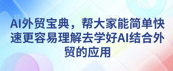 AI外贸宝典,帮大家能简单快速更容易理解去学好AI结合外贸的应用-一个公司创业项目 - 淘金吧