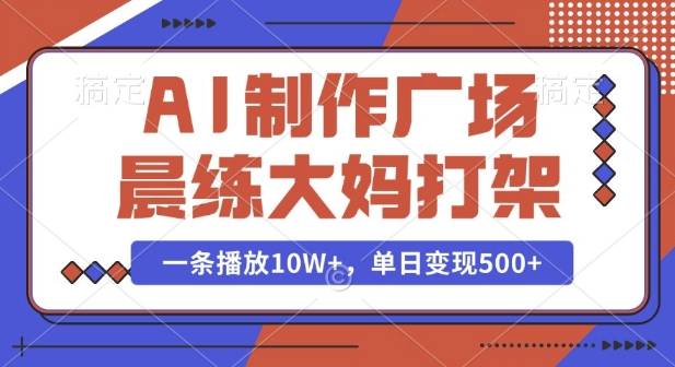 AI制作广场晨练大妈打架,一条播放10W+,单日变现多张【揭秘】-一人公司创业项目 - 淘金吧