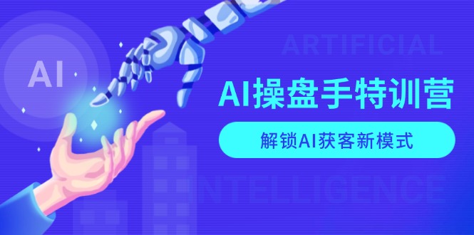 AI-操盘手特训营,解锁AI获客新模式,全面掌握AI商业应用与提示词技巧-一个公司创业项目 - 淘金吧