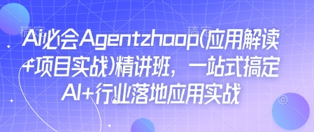 Ai必会Agent(应用解读+项目实战)精讲班,一站式搞定AI+行业落地应用实战-一人公司创业项目 - 淘金吧