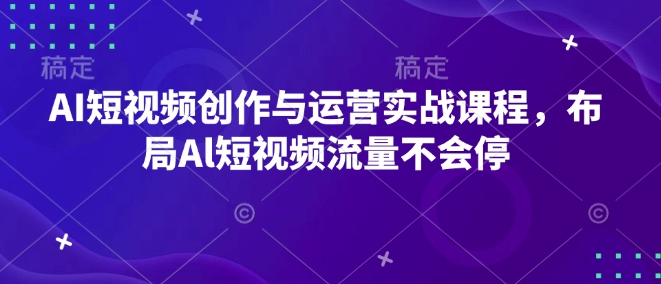 AI短视频创作与运营实战课程，布局Al短视频流量不会停-一人公司创业项目 - 淘金吧