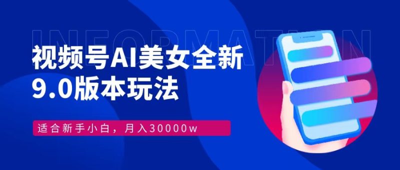 视频号AI美女，最新9.0玩法新手小白轻松上手，月入30000＋-一人公司创业项目 - 淘金吧