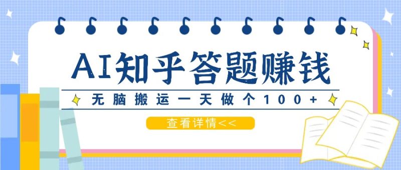 利用AI操作知乎答题赚外快:碎片时间也能变现金,无脑搬运一天做个100+没问题-一个公司创业项目 - 淘金吧