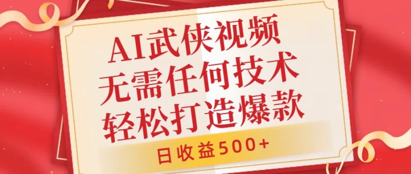 AI武侠视频,无脑打造爆款视频,小白无压力上手,无需任何技术,日收益500+【揭秘】-一人公司创业项目 - 淘金吧