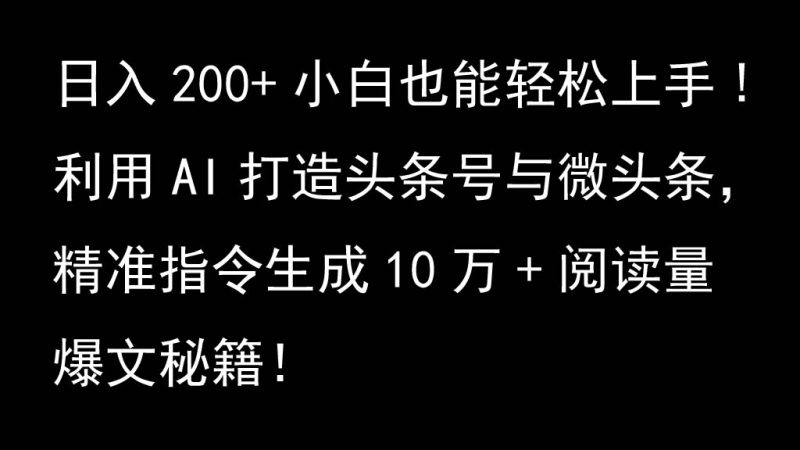 利用AI打造头条号与微头条,精准指令生成10万+阅读量爆文秘籍!日入200+小白也能轻…-一人公司创业项目 - 淘金吧