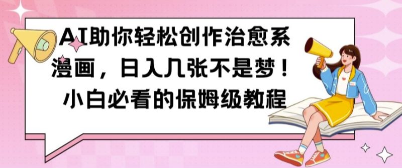 AI助你轻松创作治愈系漫画，日入几张不是梦，小白必看的保姆级教程【揭秘】-一个公司创业项目 - 淘金吧