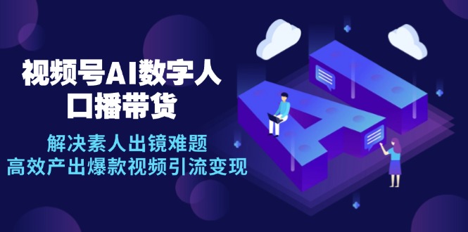 视频号数字人AI口播带货，解决素人出镜难题，高效产出爆款视频引流变现-一个公司创业项目 - 淘金吧