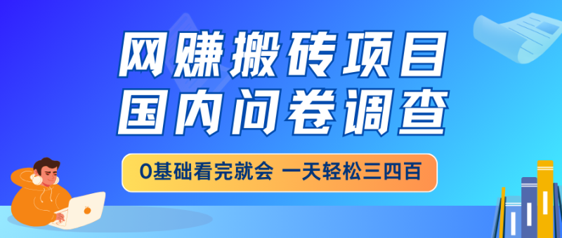 网赚搬砖项目，国内问卷调查，0基础看完就会 一天轻松三四百，靠谱副业…-一人公司创业项目 - 淘金吧
