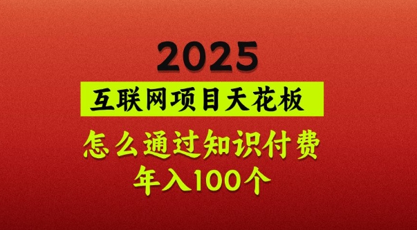 2025项目天花板，普通怎么通过知识付费翻身，年入百个【揭秘】-一人公司创业项目 - 淘金吧