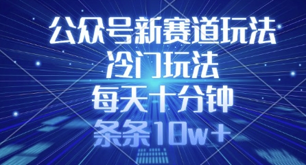 公众号新赛道玩法,冷门玩法,每天十分钟,条条10w+-一人公司创业项目 - 淘金吧