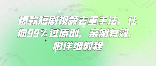 爆款短剧视频去重手法,让你99%过原创,亲测有效,附详细教程-一人公司创业项目 - 淘金吧