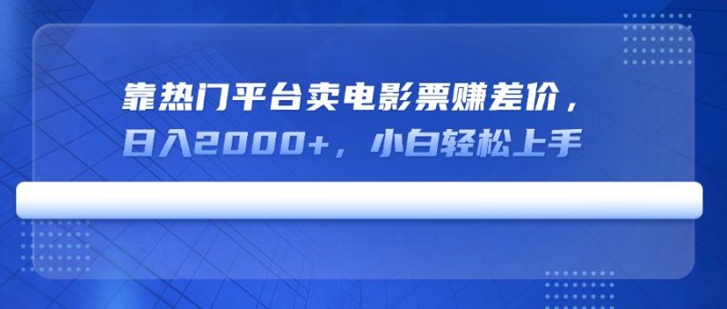 靠热门平台卖电影票赚差价，日入2000+，小白轻松上手-一个公司创业项目 - 淘金吧