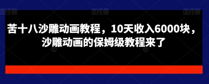 苦十八沙雕动画教程，10天收入6000块，沙雕动画的保姆级教程来了-一人公司创业项目 - 淘金吧