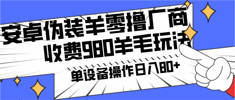安卓伪装羊零撸厂商羊毛项目,单机日入80+,可矩阵,多劳多得,收费980项目直接公开-一人公司创业项目 - 淘金吧