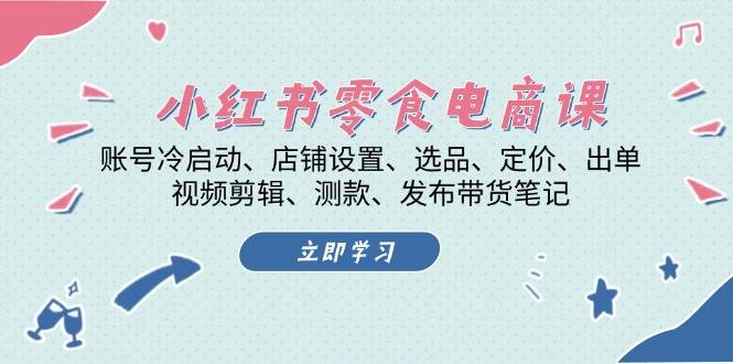 小红书零食电商课：账号冷启动/店铺设置/选品/定价/出单/视频剪辑/测款/发布带货笔记-一人公司创业项目 - 淘金吧