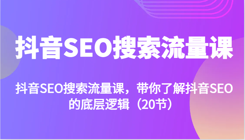 图片[1]-抖音SEO搜索流量课，带你了解抖音SEO的底层逻辑(20节)-云创网