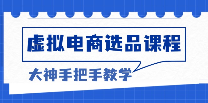 虚拟电商选品课程：解决选品难题，突破产品客单天花板，打造高利润电商-一人公司创业项目 - 淘金吧