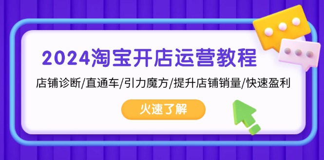 2024淘宝开店运营教程:店铺诊断/直通车/引力魔方/提升店铺销量/快速盈利-一个公司创业项目 - 淘金吧