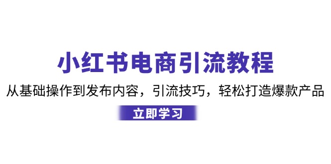 小红书电商引流教程:从基础操作到发布内容,引流技巧,轻松打造爆款产品-一人公司创业项目 - 淘金吧