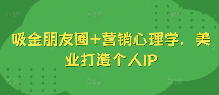 吸金朋友圈+营销心理学,美业打造个人IP