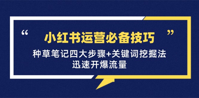 小红书运营必备技巧,种草笔记四大步骤+关键词挖掘法:迅速开爆流量-一个公司创业项目 - 淘金吧