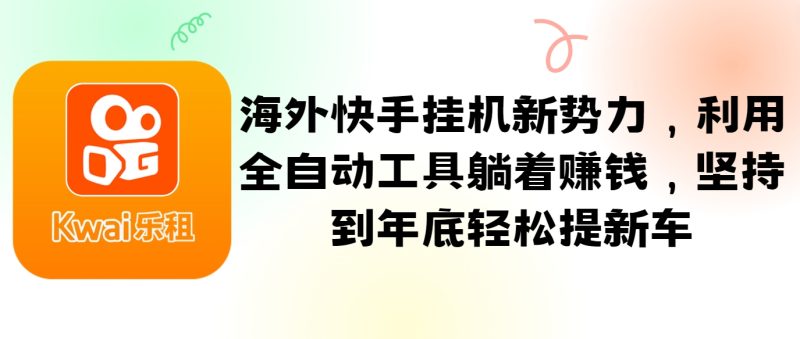 海外快手挂机新势力，利用全自动工具躺着赚钱，坚持到年底轻松提新车-一人公司创业项目 - 淘金吧