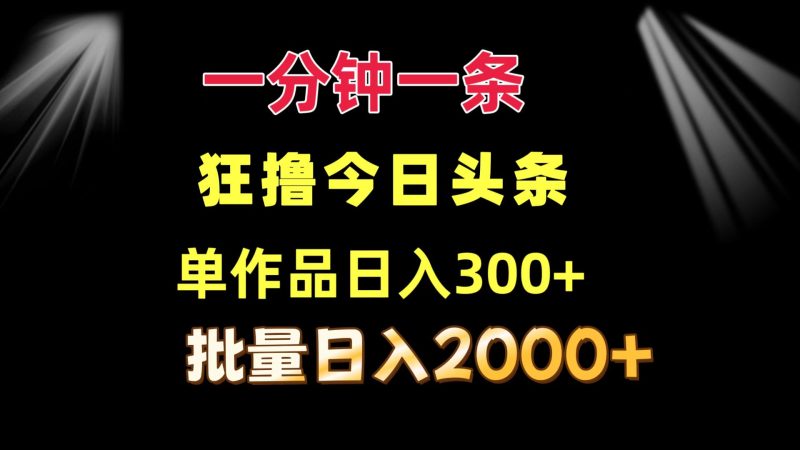 一分钟一条  狂撸今日头条 单作品日收益300+  批量日入2000+-一人公司创业项目 - 淘金吧
