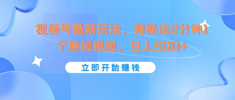 视频号最新玩法,替换法2分钟1个原创视频,日入500+-一人公司创业项目 - 淘金吧