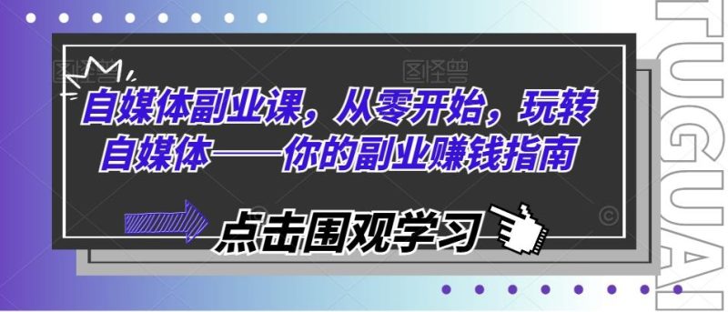 自媒体副业课,从零开始,玩转自媒体——你的副业赚钱指南-一人公司创业项目 - 淘金吧